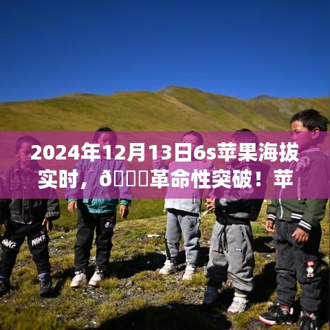 揭秘苹果新品智能6S实时海拔科技之旅，革命性突破于2024年12月13日来临