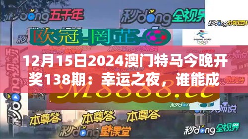 12月15日2024澳门特马今晚开奖138期：幸运之夜，谁能成为最终赢家？