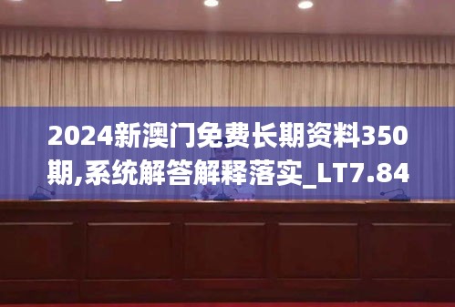 2024新澳门免费长期资料350期,系统解答解释落实_LT7.841