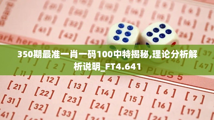 350期最准一肖一码100中特揭秘,理论分析解析说明_FT4.641