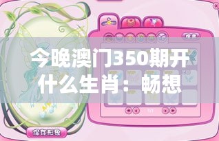 今晚澳门350期开什么生肖：畅想生肖运势与今晚开奖的奇妙关联