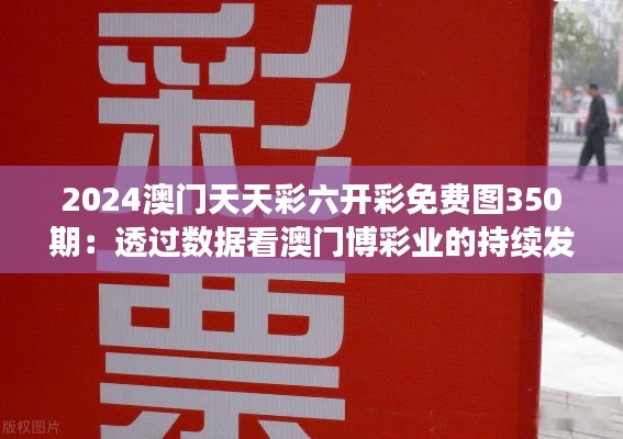 2024澳门天天彩六开彩免费图350期：透过数据看澳门博彩业的持续发展