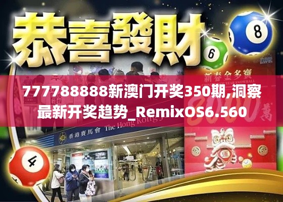 777788888新澳门开奖350期,洞察最新开奖趋势_RemixOS6.560