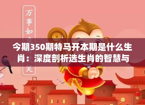 今期350期特马开本期是什么生肖：深度剖析选生肖的智慧与技巧