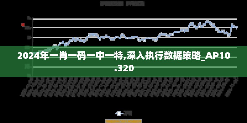 2024年一肖一码一中一特,深入执行数据策略_AP10.320