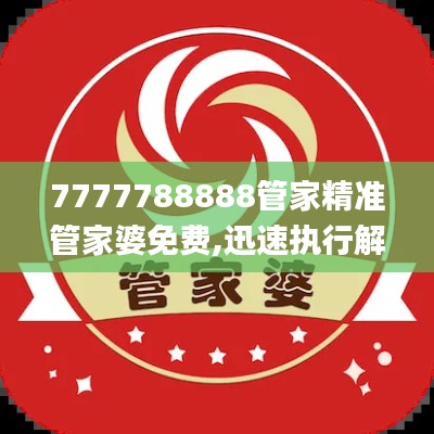 7777788888管家精准管家婆免费,迅速执行解答计划_挑战款4.157