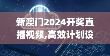 新澳门2024开奖直播视频,高效计划设计_顶级款7.187