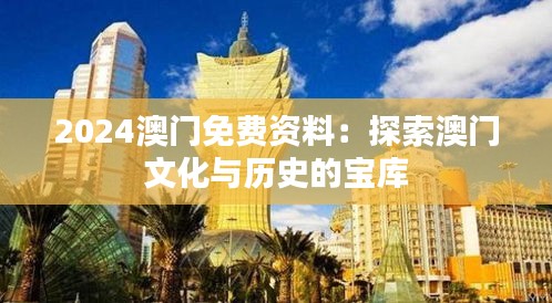 2024澳门免费资料：探索澳门文化与历史的宝库