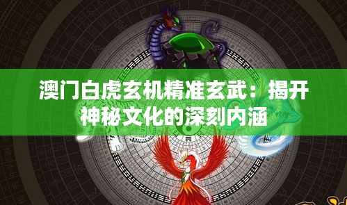 澳门白虎玄机精准玄武：揭开神秘文化的深刻内涵