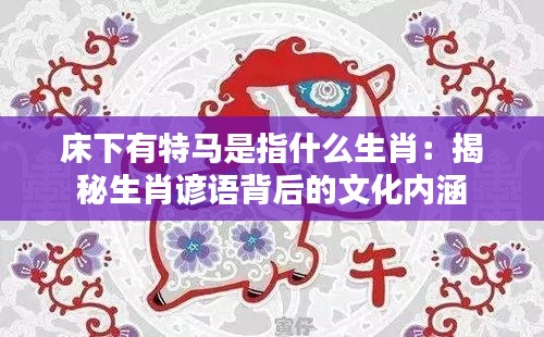 床下有特马是指什么生肖：揭秘生肖谚语背后的文化内涵