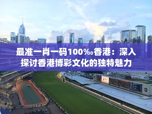 最准一肖一码100‰香港：深入探讨香港博彩文化的独特魅力