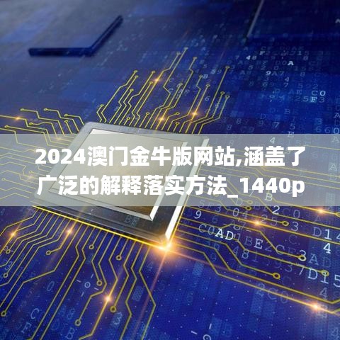 2024澳门金牛版网站,涵盖了广泛的解释落实方法_1440p16.856