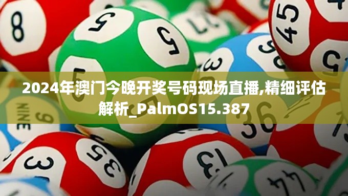 2024年澳门今晚开奖号码现场直播,精细评估解析_PalmOS15.387