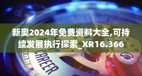 新奥2024年免费资料大全,可持续发展执行探索_XR16.366