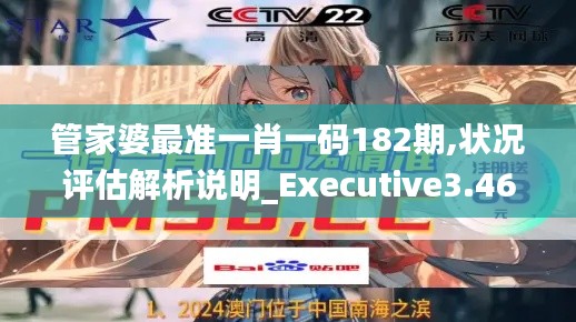 管家婆最准一肖一码182期,状况评估解析说明_Executive3.463