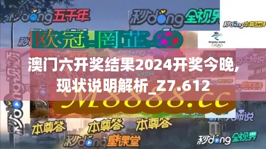 澳门六开奖结果2024开奖今晚,现状说明解析_Z7.612