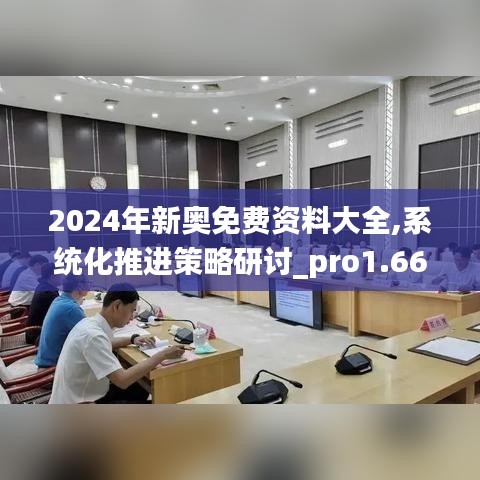 2024年新奥免费资料大全,系统化推进策略研讨_pro1.669