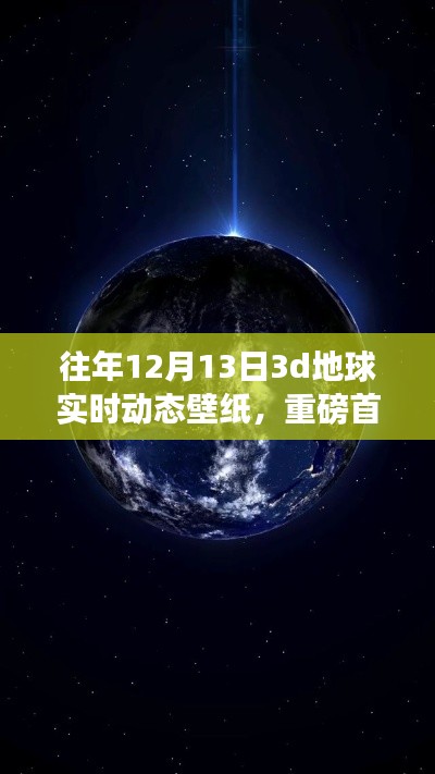 独家首发，往年12月13日专属3D地球实时动态壁纸，科技重塑视界魅力