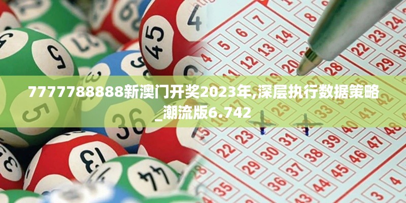 7777788888新澳门开奖2023年,深层执行数据策略_潮流版6.742