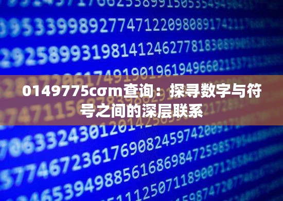 0149775cσm查询：探寻数字与符号之间的深层联系