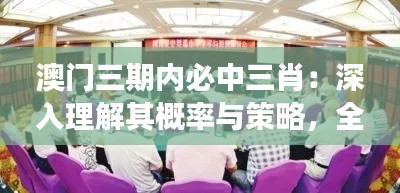 澳门三期内必中三肖：深入理解其概率与策略，全面把握博彩市场的精髓