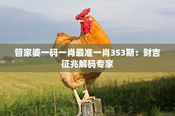 管家婆一码一肖最准一肖353期：财吉征兆解码专家