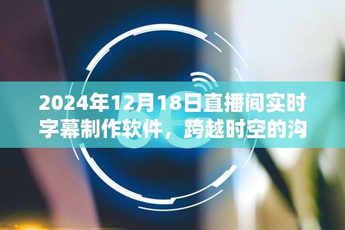 革新体验，2024年直播间实时字幕制作软件，跨越时空的沟通桥梁