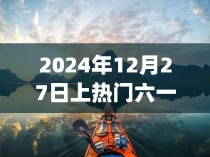 六一热游指南，探索自然美景的奇妙之旅，启航于2024年12月27日寻找内心平静之旅