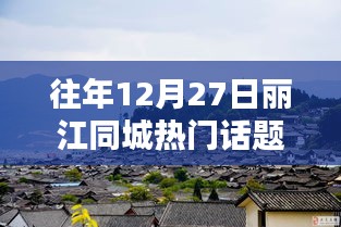 『丽江同城热门话题论坛指南，掌握往年12月27日及1月27日热点话题的秘诀』