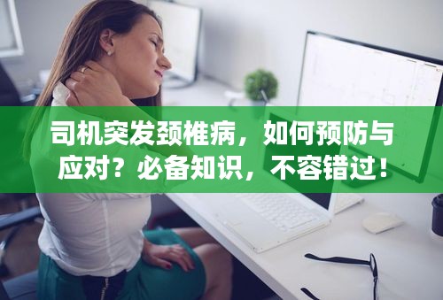 司机突发颈椎病，如何预防与应对？必备知识，不容错过！