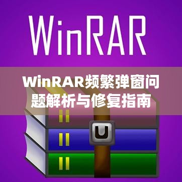 WinRAR频繁弹窗问题解析与修复指南