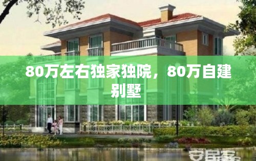 80万左右独家独院，80万自建别墅 