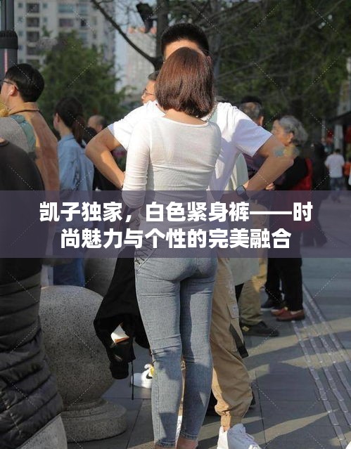 凯子独家，白色紧身裤——时尚魅力与个性的完美融合