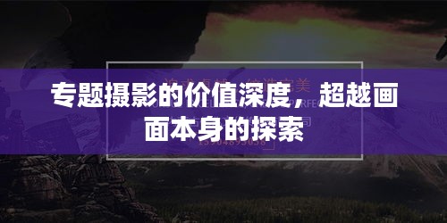 专题摄影的价值深度，超越画面本身的探索