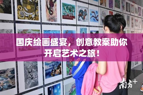 国庆绘画盛宴，创意教案助你开启艺术之旅！