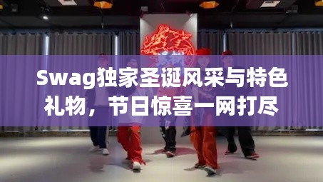 Swag独家圣诞风采与特色礼物，节日惊喜一网打尽