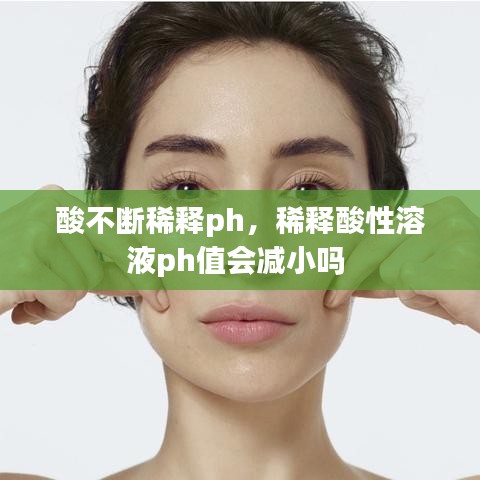 酸不断稀释ph，稀释酸性溶液ph值会减小吗 