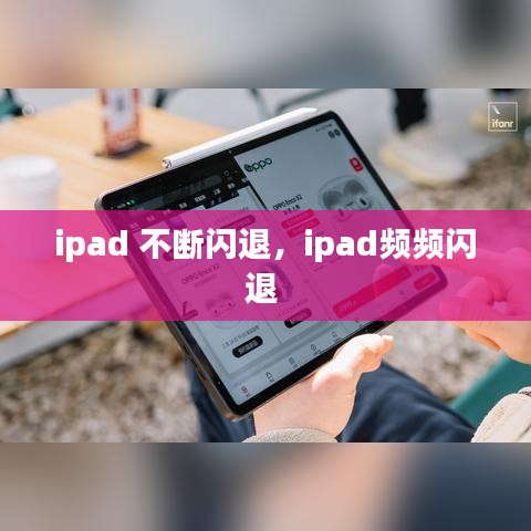 ipad 不断闪退，ipad频频闪退 