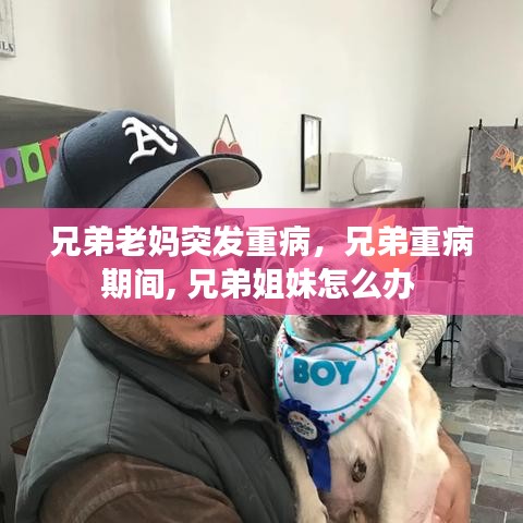 兄弟老妈突发重病，兄弟重病期间, 兄弟姐妹怎么办 