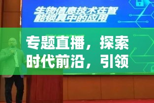 专题直播，探索时代前沿，引领新知潮流，不容错过！