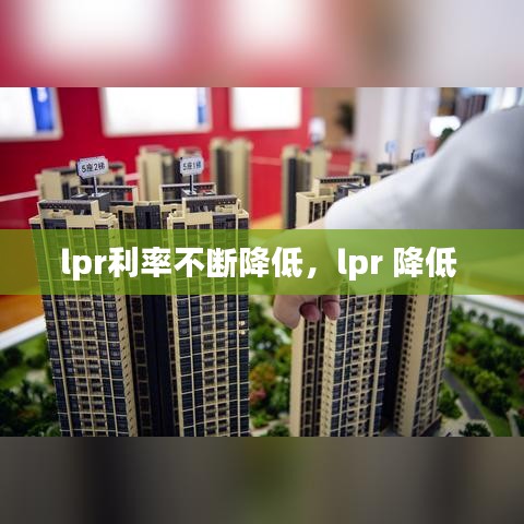 lpr利率不断降低，lpr 降低 