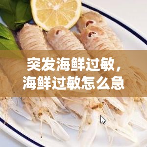 突发海鲜过敏，海鲜过敏怎么急救 