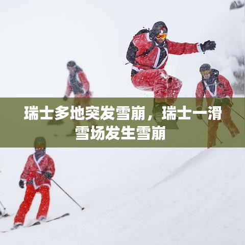 瑞士多地突发雪崩，瑞士一滑雪场发生雪崩 