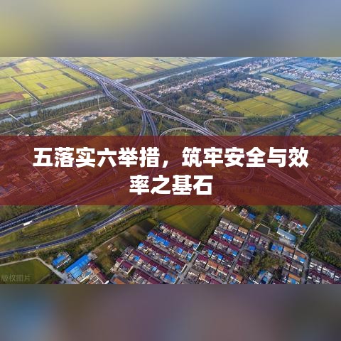 五落实六举措，筑牢安全与效率之基石