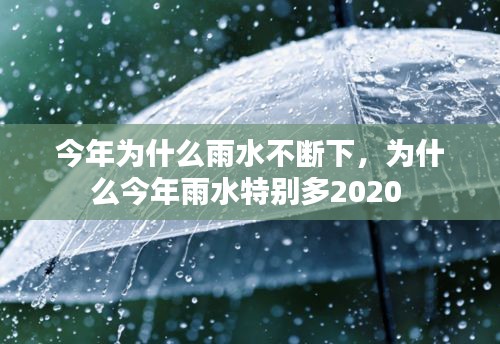 今年为什么雨水不断下，为什么今年雨水特别多2020 