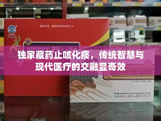 独家藏药止咳化痰，传统智慧与现代医疗的交融显奇效