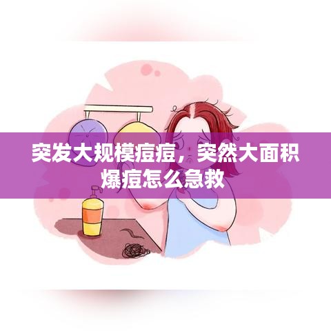 突发大规模痘痘，突然大面积爆痘怎么急救 