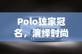 Polo独家冠名，演绎时尚与运动的完美融合