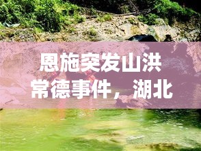 恩施突发山洪常德事件，湖北恩施山洪遇难人数 