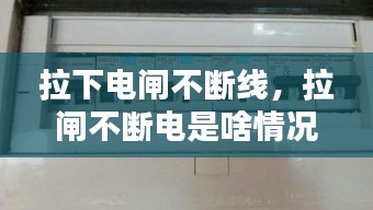 拉下电闸不断线，拉闸不断电是啥情况 